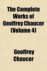 The Complete Works of Geoffrey Chaucer (Volume 4)