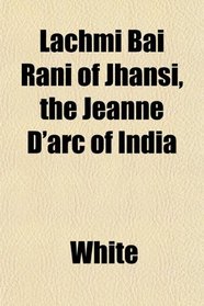 Lachmi Bai Rani of Jhansi, the Jeanne D'arc of India