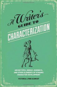 A Writer's Guide to Characterization: Archetypes, Heroic Journeys, and Other Elements of Dynamic Character Development