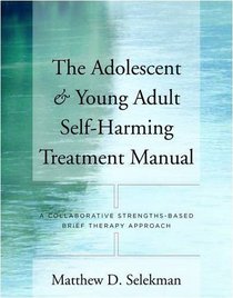 The Adolescent & Young Adult Self-Harming Treatment Manual: A Collaborative Strengths-Based Brief Therapy Approach