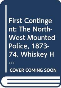 First Contingent: The North-West Mounted Police, 1873-74. Whiskey Horses, and Death.../Cat No R61-2-1-21 (Canadian Historic Sites, 21)