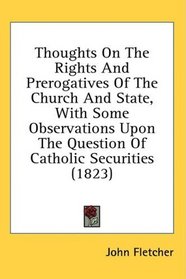 Thoughts On The Rights And Prerogatives Of The Church And State, With Some Observations Upon The Question Of Catholic Securities (1823)