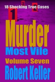 Murder Most Vile Volume 7: 18 Shocking True Crime Murder Cases (True Crime Murder Books)