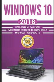 Windows 10: 2018 User Manual to Learn Everything You Need to Know About Microsoft Windows 10 (MS Windows 10 user guide , MCSE Windows 10)