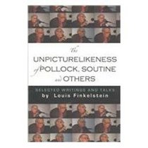 The Unpicturelikeness of Pollock, Soutine & Others:Selected Writings & Talks by Louis Finkelstein