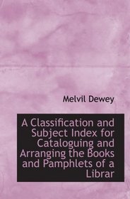A Classification and Subject Index for Cataloguing and Arranging the Books and Pamphlets of a Librar