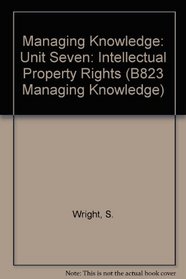 Managing Knowledge: Unit Seven: Intellectual Property Rights (B823 Managing Knowledge)