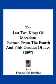 The Last Two Kings Of Macedon: Extracts From The Fourth And Fifth Decades Of Livy (1897)