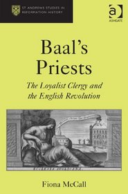 Baal's Priests: The Loyalist Clergy and the English Revolution (St Andrews Studies in Reformation History)