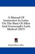 A Manual Of Instruction In Latin: On The Basis Of Allen And Greenough's Latin Method (1877)