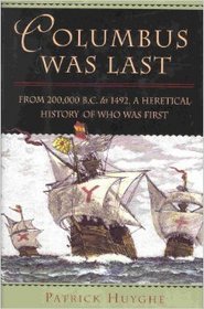 Columbus Was Last: From 200,000 B.C. to 1492, A Heretical History of Who Was First