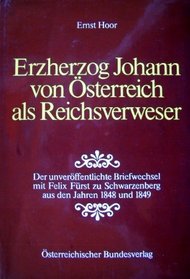 Erzherzog Johann von Osterreich als Reichsverweser: Der unveroffentlichte Briefwechsel mit Felix Furst zu Schwarzenberg aus den Jahren 1848 und 1849 (German Edition)