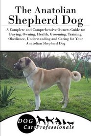 The Anatolian Shepherd Dog: A Complete and Comprehensive Owners Guide to: Buying, Owning, Health, Grooming, Training, Obedience, Understanding and ... to Caring for a Dog from a Puppy to Old Age)