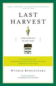 Last Harvest: From Cornfield to New Town: Real Estate Development from George Washington to the Builders of the Twenty-First Century, and Why We Live in Houses Anyway