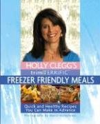 Holly Clegg's Trim & Terrific Freezer Friendly Meals: Quick And Healthy Recipes You Can Make in Advance (Trim & Terrific)
