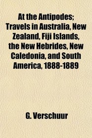 At the Antipodes; Travels in Australia, New Zealand, Fiji Islands, the New Hebrides, New Caledonia, and South America, 1888-1889