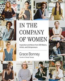 In the Company of Women: Inspiration and Advice from 100 Makers, Artists, and Entrepreneurs