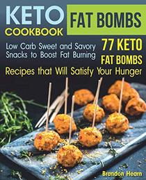 Keto Fat Bombs Cookbook: Low Carb Sweet and Savory Snacks to Boost Fat Burning. 77 Keto Fat Bombs Recipes that Will Satisfy Your Hunger