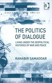 The Politics of Dialogue: Living Under the Geopolitical Histories of War and Peace (Border Regions Series)