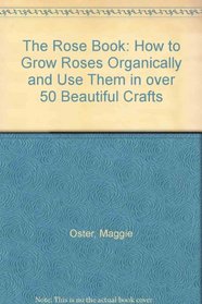 The Rose Book: How to Grow Roses Organically and Use Them in over 50 Beautiful Crafts
