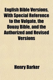 English Bible Versions, With Special Reference to the Vulgate, the Douay Bible, and the Authorized and Revised Versions