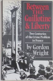 Between the Guillotine and Liberty: Two Centuries of the Crime Problem in France