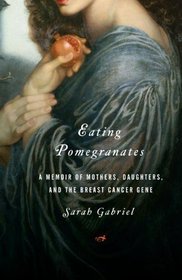 Eating Pomegranates: A Memoir of Mothers, Daughters,and the Breast Cancer Gene