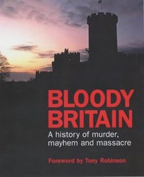 Bloody Britain: A Guide to the History of Murder, Massacre and Mayhem (Travel Guide)