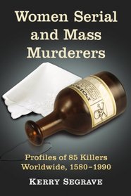 Women Serial and Mass Murderers: Profiles of 85 Killers Worldwide, 1580-1990 (Twenty-First Century Works)