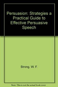 Persuasion: Strategies a Practical Guide to Effective Persuasive Speech