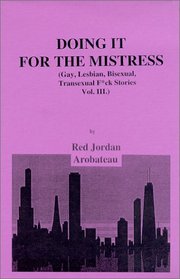 Doing It For The Mistress (Gay, Lesbian, Bisexual, Transexual F*ck Stories, Vol 3)