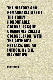 The History and Remarkable Life of the Truly Honourable Colonel Jacque Commonly Called Colonel Jack. With the Author's Preface, and an Introd.