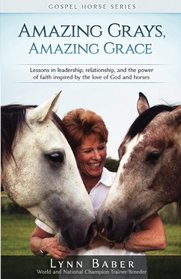 Amazing Grays, Amazing Grace: Lessons in Leadership, Relationship, and the Power of Faith Inspired by the Love of God and Horses (Gospel Horse Series) (Volume 1)