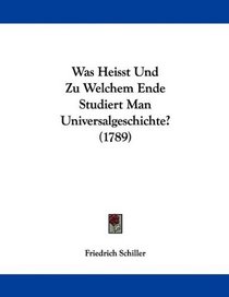 Was Heisst Und Zu Welchem Ende Studiert Man Universalgeschichte? (1789) (German Edition)