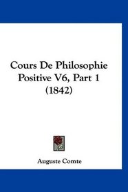 Cours De Philosophie Positive V6, Part 1 (1842) (French Edition)