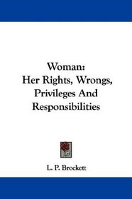 Woman: Her Rights, Wrongs, Privileges And Responsibilities