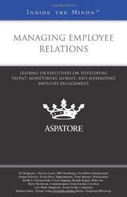 Managing Employee Relations: Leading HR Executives on Developing Talent, Monitoring Morale, and Maximizing Employee Engagement (Inside the Minds)