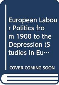 European Labour Politics from 1900 to the Depression (Studies in European History)