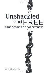 Unshackled and Free: True Stories of Forgiveness