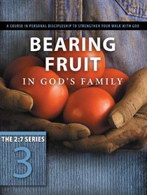 Bearing Fruit in God's Family: A Course in Personal Discipleship to Strengthen Your Walk With God (The Updated 2:7 Series)