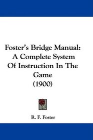 Foster's Bridge Manual: A Complete System Of Instruction In The Game (1900)