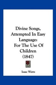 Divine Songs, Attempted In Easy Language: For The Use Of Children (1847)