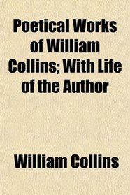 Poetical Works of William Collins; With Life of the Author
