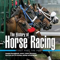 History of Horse Racing: First Past The Post: Champion Thoroughbreds, Owners, Trainers and Jockeys, Illustrated with 220 Drawings, Paintings and Photographs