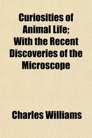 Curiosities of Animal Life; With the Recent Discoveries of the Microscope