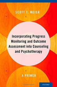 Incorporating Progress Monitoring and Outcome Assessment into Counseling and Psychotherapy: A Primer