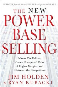 The New Power Base Selling: Master The Politics, Create Unexpected Value and Higher Margins, and Outsmart the Competition