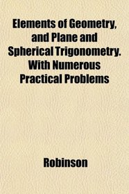 Elements of Geometry, and Plane and Spherical Trigonometry. With Numerous Practical Problems