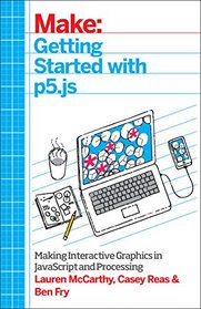 Make: Getting Started with p5.js: Making Interactive Graphics in JavaScript and Processing