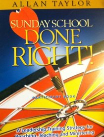 Sunday School Done Right Participant Book (A Leadership Training Strategy for Reaching, Teaching and Ministering)